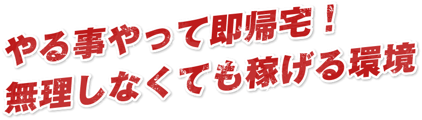 やる事やって即帰宅！無理しなくても稼げる環境